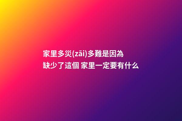 家里多災(zāi)多難是因為缺少了這個 家里一定要有什么